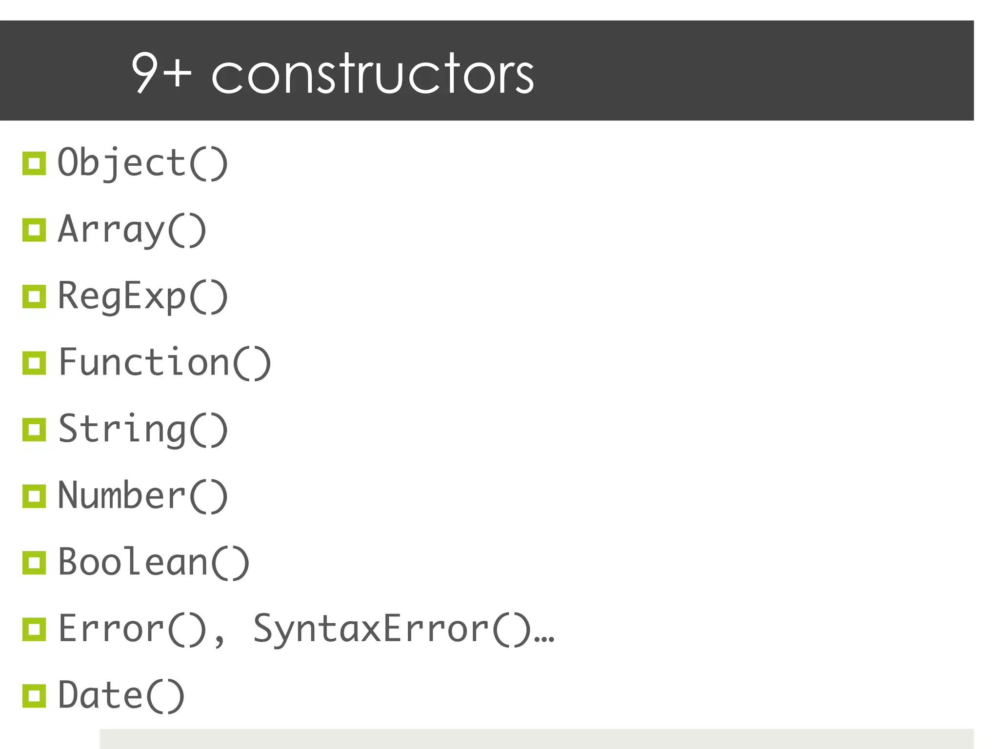 9+ constructors
¤  Object()	

¤  Array()	

¤  RegExp()	

¤  Function()	

¤  String()	

¤  Number()	

¤  Boolean()	

¤  Error(), SyntaxError()…	

¤  Date()	
 