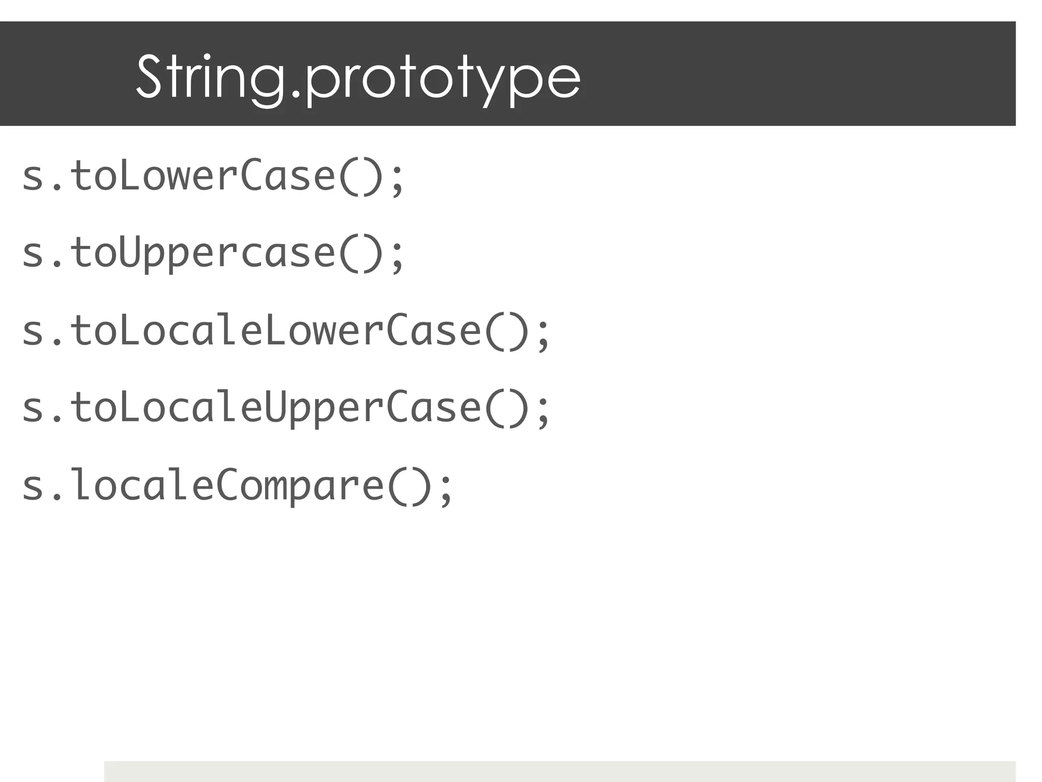 String.prototype
s.toLowerCase();	
s.toUppercase();	
s.toLocaleLowerCase();	
s.toLocaleUpperCase();	
s.localeCompare();	
 