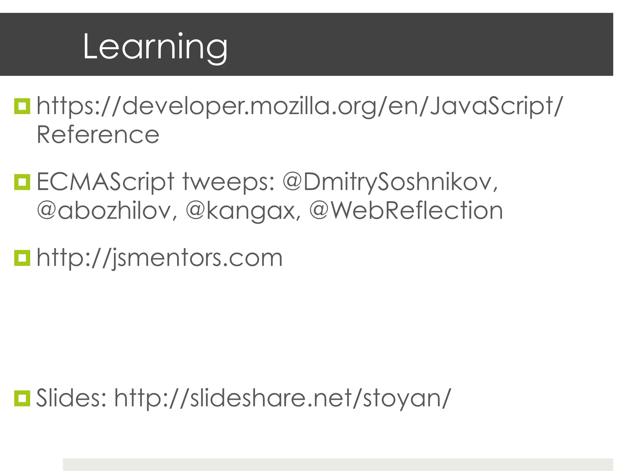 Learning
¤  https://developer.mozilla.org/en/JavaScript/
  Reference
¤  ECMAScript tweeps: @DmitrySoshnikov,
  @abozhilov, @kangax, @WebReflection
¤  http://jsmentors.com




¤  Slides: http://slideshare.net/stoyan/
 