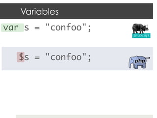 Variables
var s = "confoo";	
	
    $s = "confoo";	
 