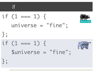 if
if (1 === 1) {	
 	universe = "fine";	
};	
if (1 === 1) {	
 	$universe = "fine";	
};	
 