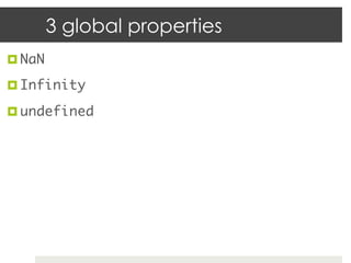 3 global properties
¤  NaN	

¤  Infinity	

¤  undefined	
 