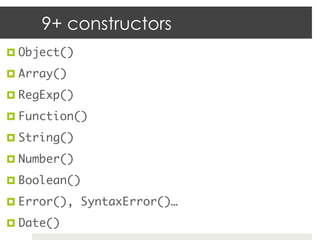 9+ constructors
¤  Object()	

¤  Array()	

¤  RegExp()	

¤  Function()	

¤  String()	

¤  Number()	

¤  Boolean()	

¤  Error(), SyntaxError()…	

¤  Date()	
 