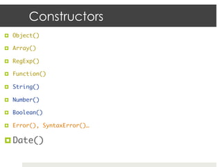 Constructors
¤  Object()	

¤  Array()	

¤  RegExp()	

¤  Function()	

¤  String()	

¤  Number()	

¤  Boolean()	

¤  Error(), SyntaxError()…	


¤  Date()	
 