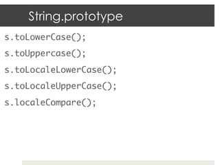 String.prototype
s.toLowerCase();	
s.toUppercase();	
s.toLocaleLowerCase();	
s.toLocaleUpperCase();	
s.localeCompare();	
 