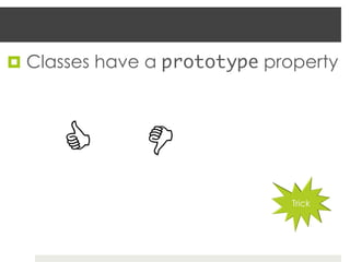 ¤  Classes have a prototype property




      C
 