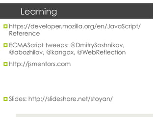 Learning
¤  https://developer.mozilla.org/en/JavaScript/
  Reference
¤  ECMAScript tweeps: @DmitrySoshnikov,
  @abozhilov, @kangax, @WebReflection
¤  http://jsmentors.com




¤  Slides: http://slideshare.net/stoyan/
 