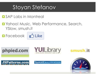 Stoyan Stefanov
¤  SAP Labs in Montreal

¤  Yahoo! Music, Web Performance, Search,
  YSlow, smush.it
¤  Facebook
 