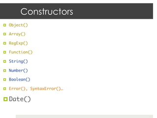 Constructors
¤  Object()	

¤  Array()	

¤  RegExp()	

¤  Function()	

¤  String()	

¤  Number()	

¤  Boolean()	

¤...