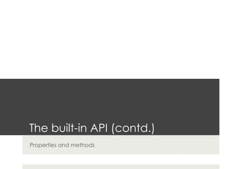 The built-in API (contd.)
Properties and methods
 