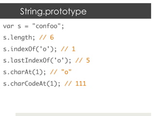 String.prototype
var s = "confoo";           	
s.length; // 6	
s.indexOf('o'); // 1	
s.lastIndexOf('o'); // 5	
s.charAt(1)...
