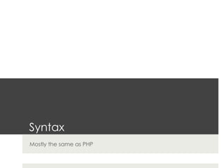 Syntax
Mostly the same as PHP
 