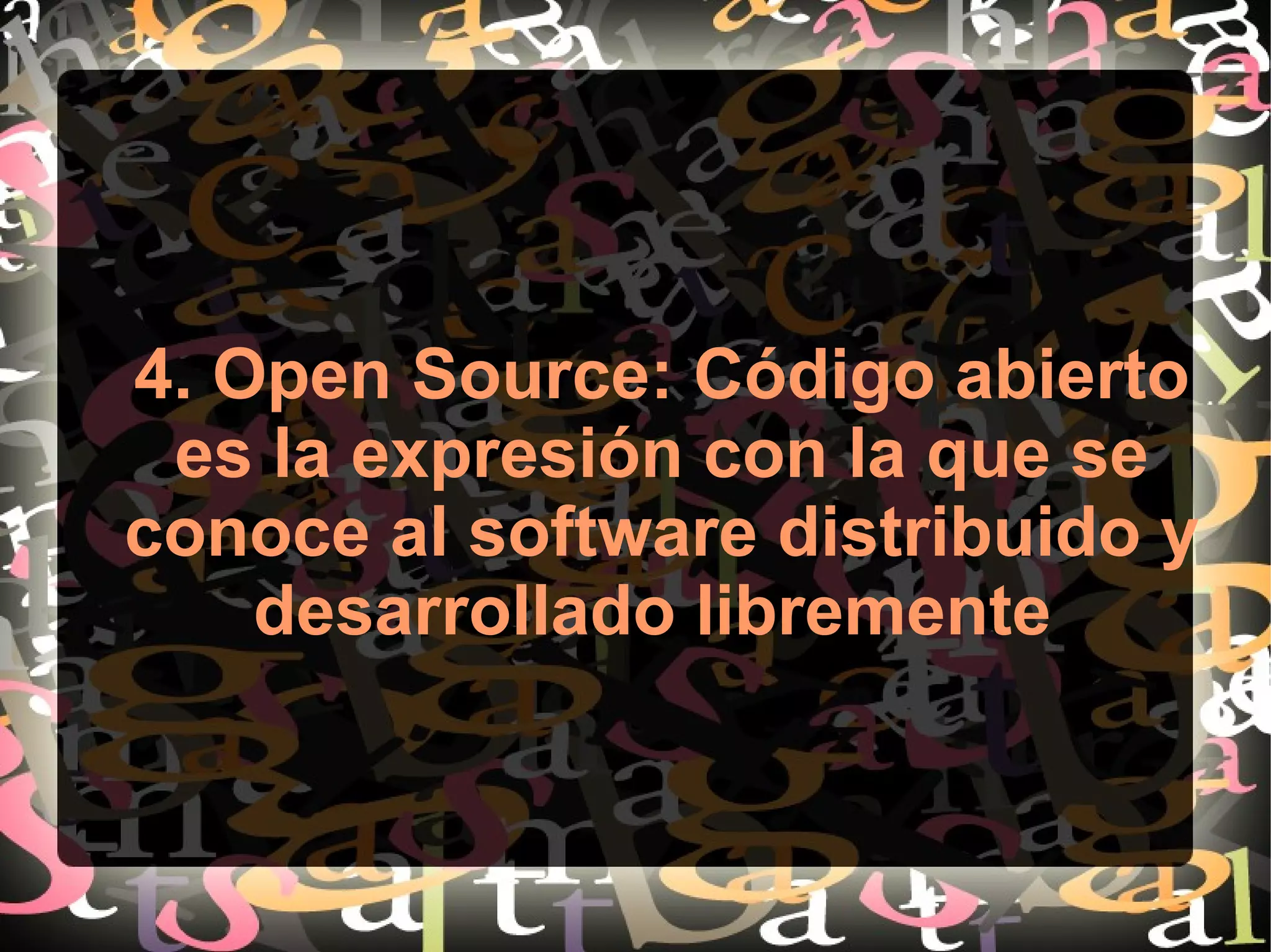 4. Open Source: Código abierto
es la expresión con la que se
conoce al software distribuido y
desarrollado libremente
 