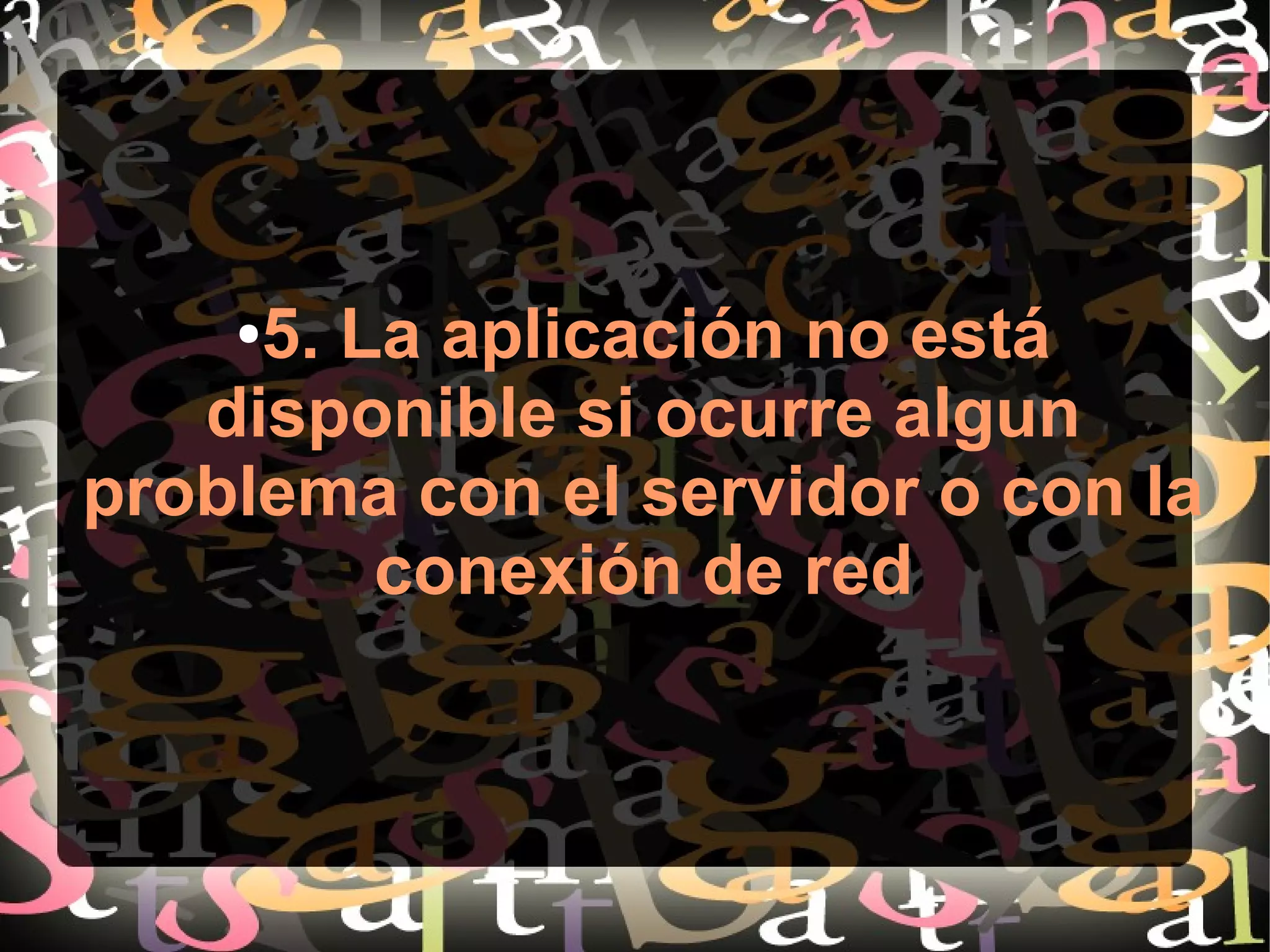 ●5. La aplicación no está
disponible si ocurre algun
problema con el servidor o con la
conexión de red
 