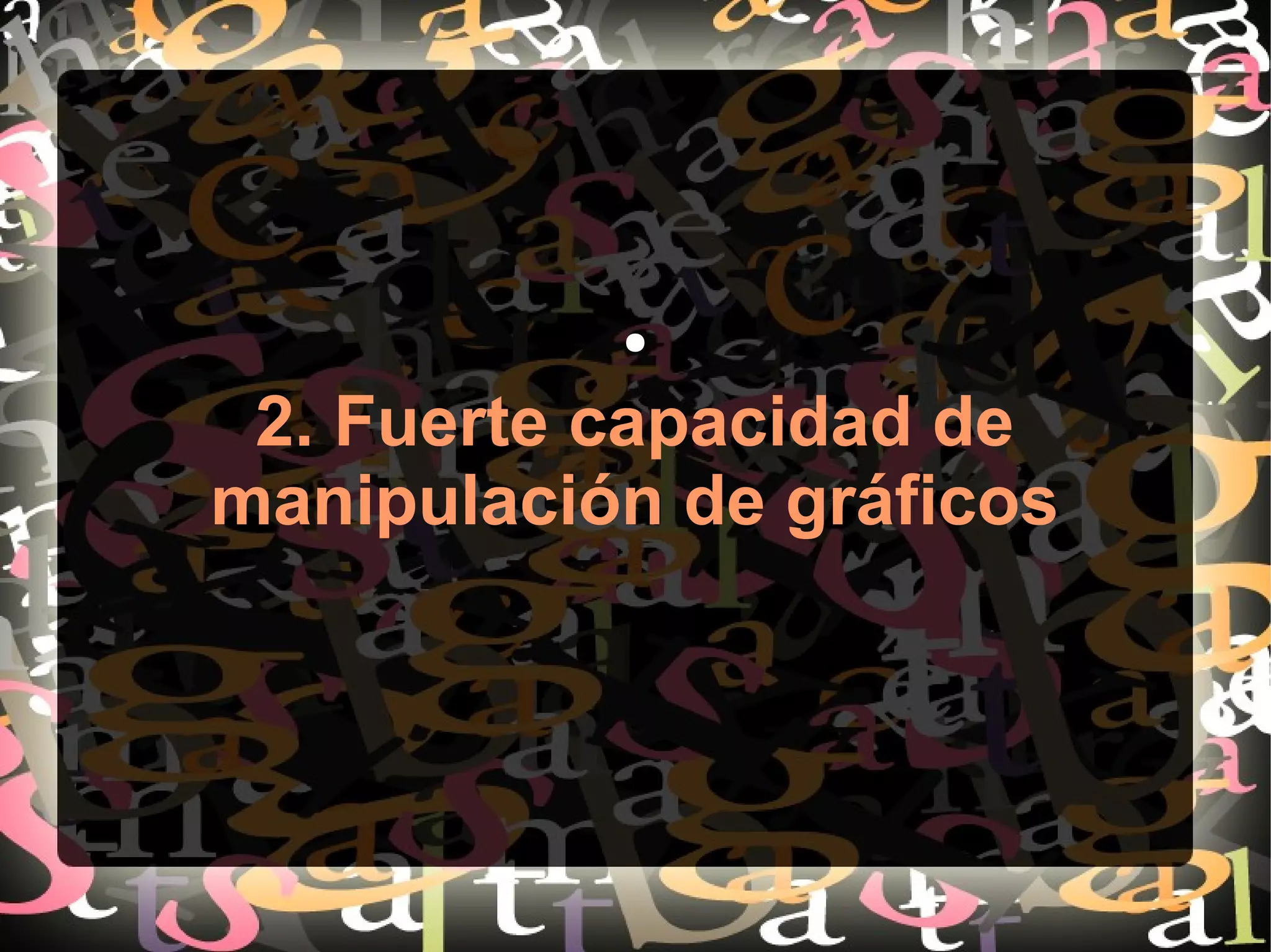 ●
2. Fuerte capacidad de
manipulación de gráficos
 
