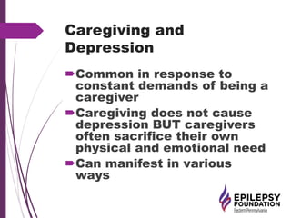Caregiving and
Depression
Common in response to
constant demands of being a
caregiver
Caregiving does not cause
depression BUT caregivers
often sacrifice their own
physical and emotional need
Can manifest in various
ways
 
