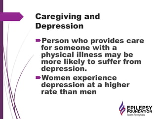 Caregiving and
Depression
Person who provides care
for someone with a
physical illness may be
more likely to suffer from
depression.
Women experience
depression at a higher
rate than men
 