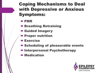Coping Mechanisms to Deal
with Depressive or Anxious
Symptoms:
 PMR
 Breathing Retraining
 Guided Imagery
 Proper nutrition
 Exercise
 Scheduling of pleasurable events
 Interpersonal Psychotherapy
 Medication
 