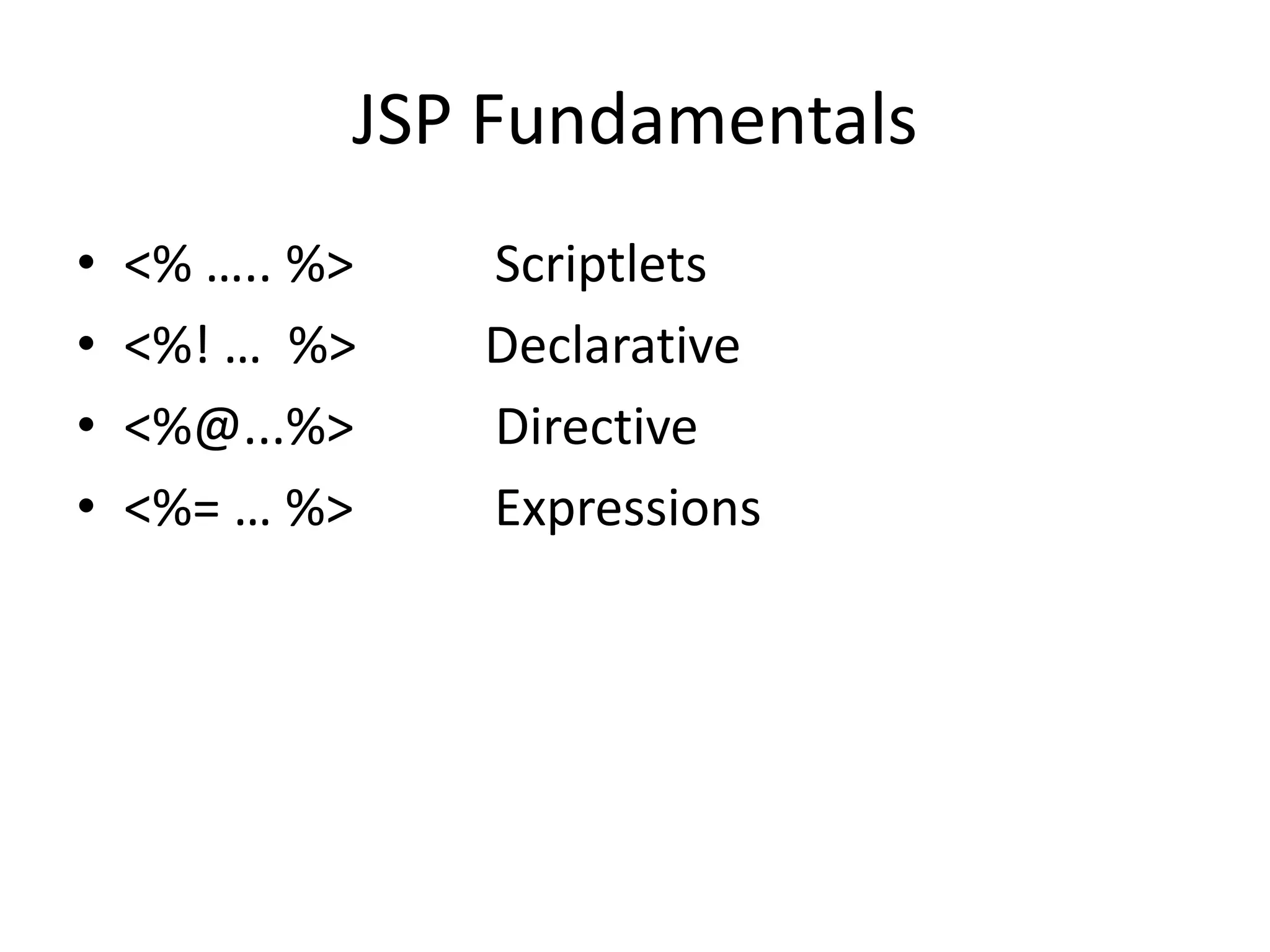 JSP Fundamentals • <% ….. %> Scriptlets • <%! … %> Declarative • <%@...%> Directive • <%= … %> Expressions 