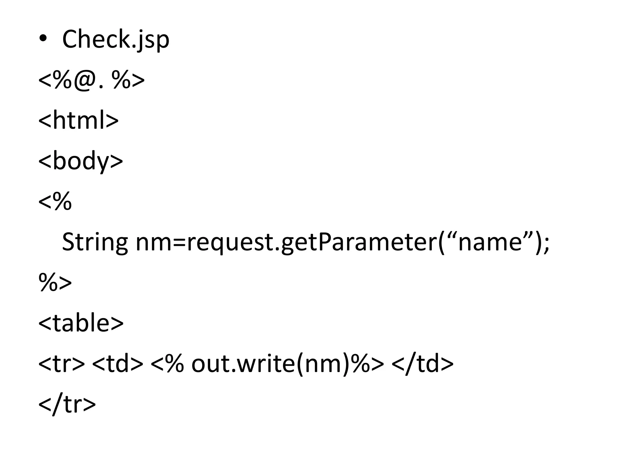 • Check.jsp <%@. %> <html> <body> <% String nm=request.getParameter(“name”); %> <table> <tr> <td> <% out.write(nm)%> </td> </tr> 