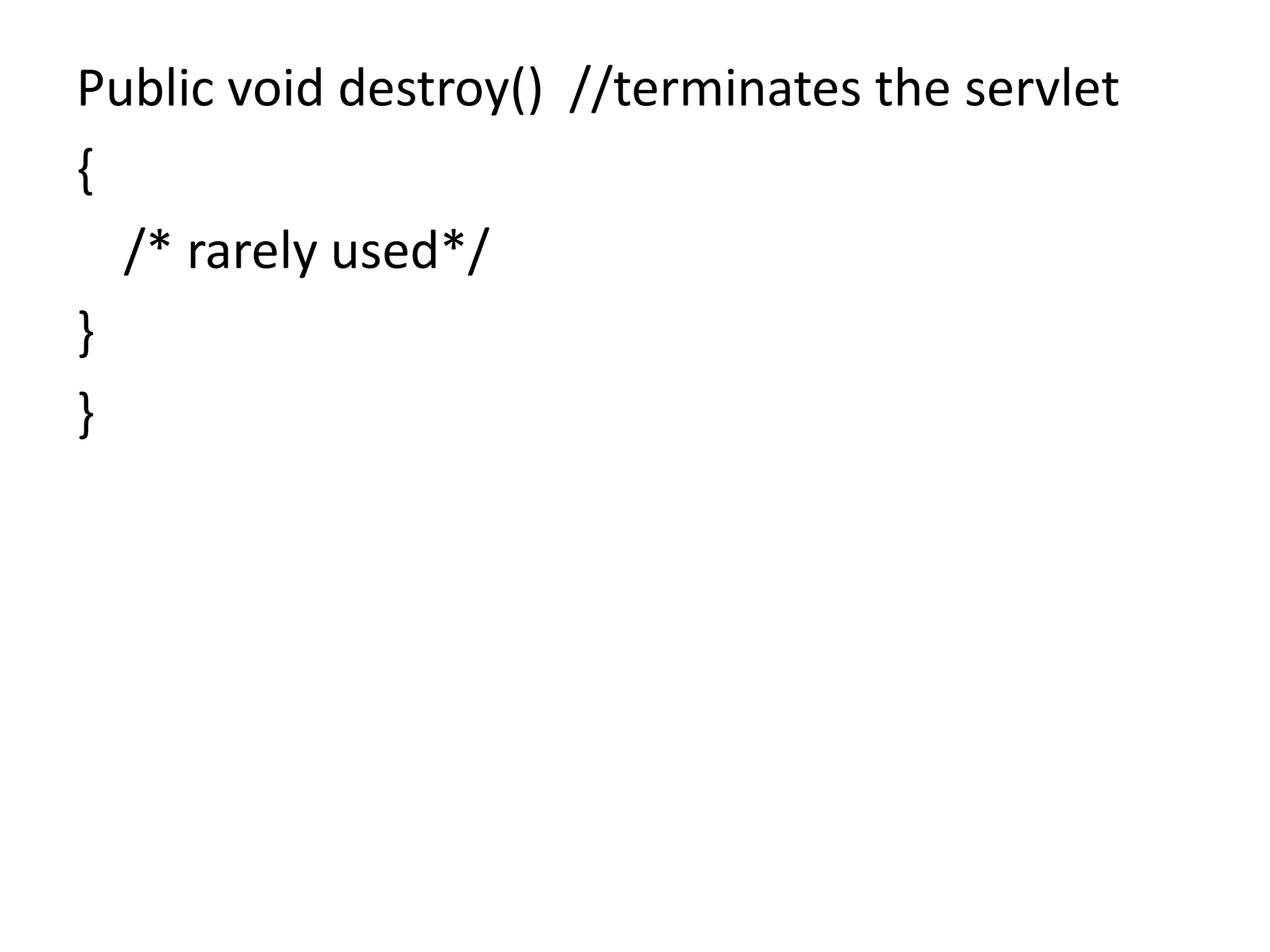 Public void destroy() //terminates the servlet { /* rarely used*/ } } 