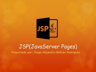JSP(JavaServer Pages)
Presentado por: Diego Alejandro Beltran Rodriguez
 