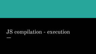 JS compilation - execution
 