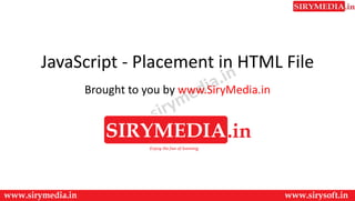 JavaScript - Placement in HTML File
Brought to you by www.SiryMedia.in
 