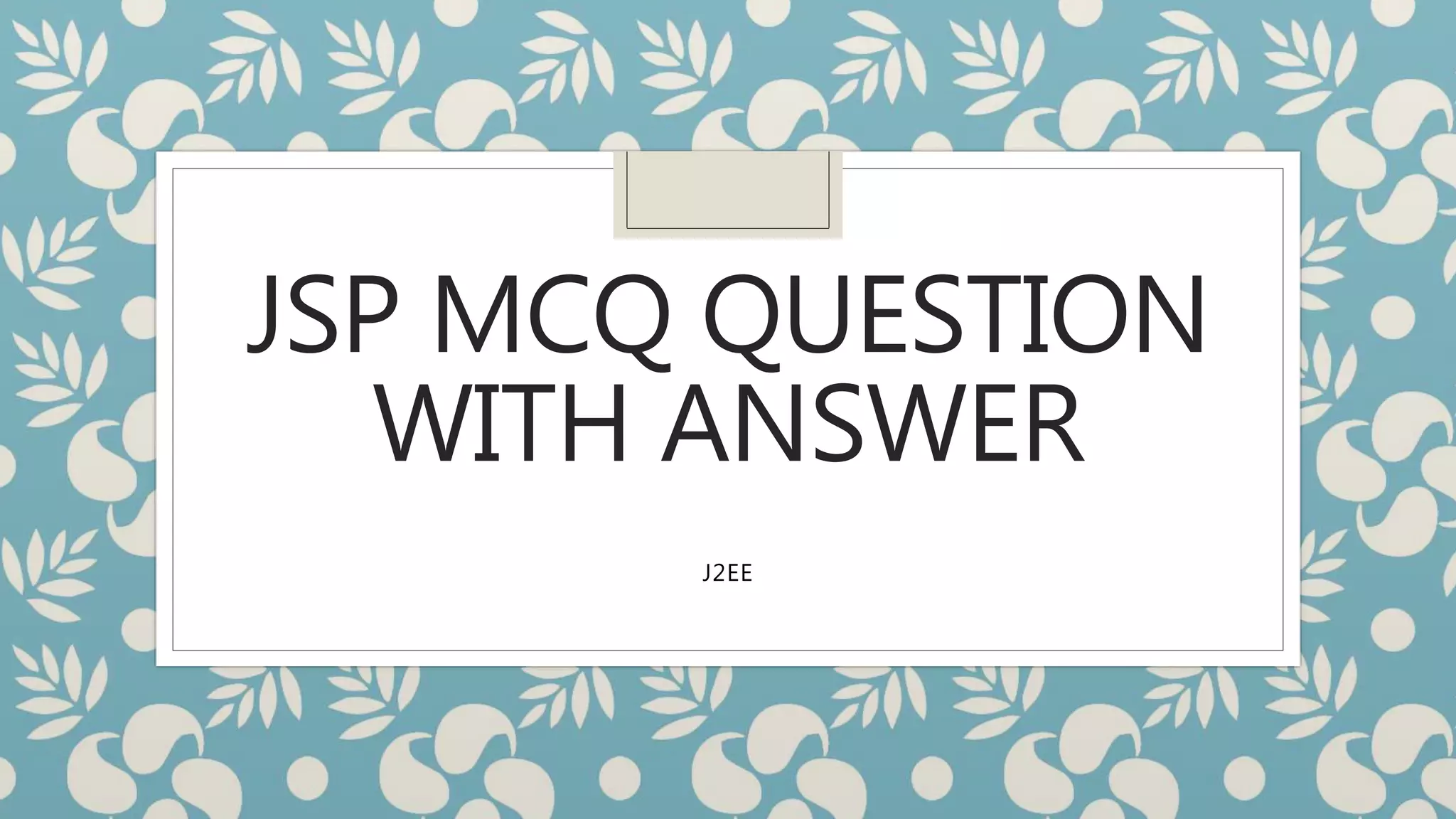 JSP MCQ QUESTION
WITH ANSWER
J2EE
 