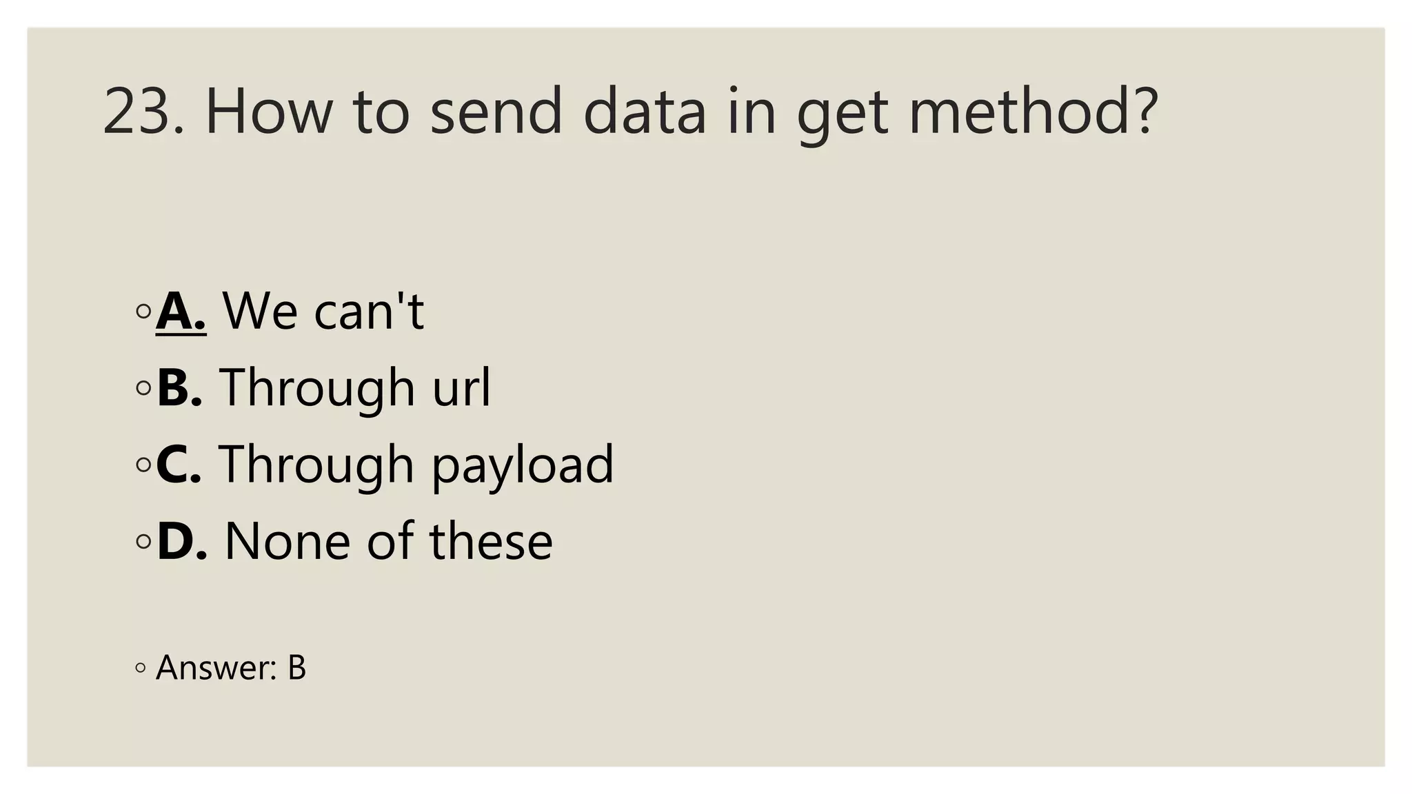23. How to send data in get method?
◦A. We can't
◦B. Through url
◦C. Through payload
◦D. None of these
◦ Answer: B
 