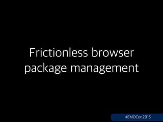 Frictionless browser
package management
#EMOCon2015
 
