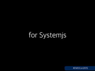 for Systemjs
#EMOCon2015
 