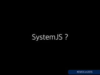SystemJS ?
#EMOCon2015
 