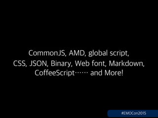 CommonJS, AMD, global script,
CSS, JSON, Binary, Web font, Markdown,
CoffeeScript and More!
#EMOCon2015
 
