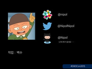 @nipol
@NipolNipol
@Nipol
(?? ?? ???
?? : ??
#EMOCon2015
 