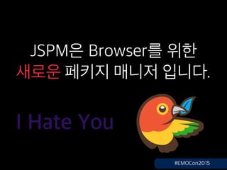 JSPM? Browser? ??
??? ??? ??? ???.
I Hate You
#EMOCon2015
 