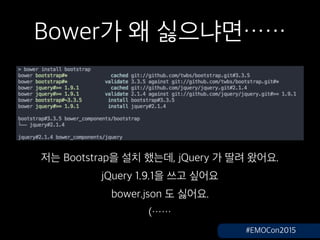 Bower? ? ????
?? Bootstrap? ?? ???, jQuery ? ?? ???.
jQuery 1.9.1? ?? ???
bower.json ? ???.
(
#EMOCon2015
 