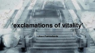 –Joan Fontcuberta
‘exclamations of vitality’
 