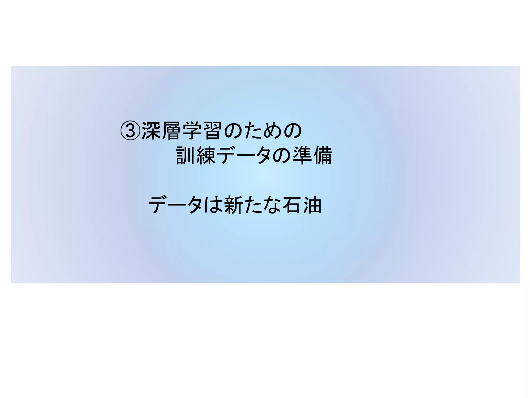 ③深層学習のための
訓練データの準備
データは新たな石油
 