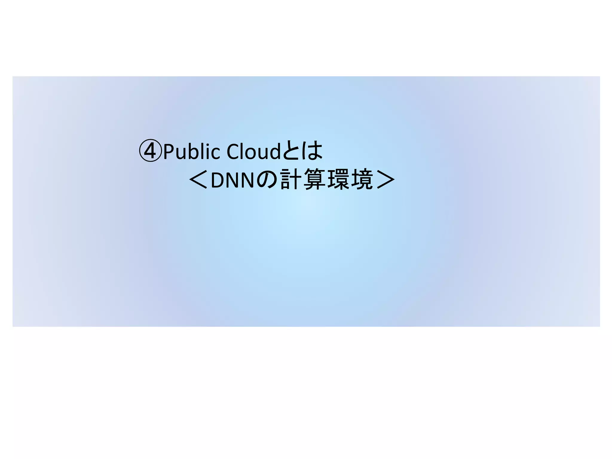 ④Public Cloudとは
＜DNNの計算環境＞
 