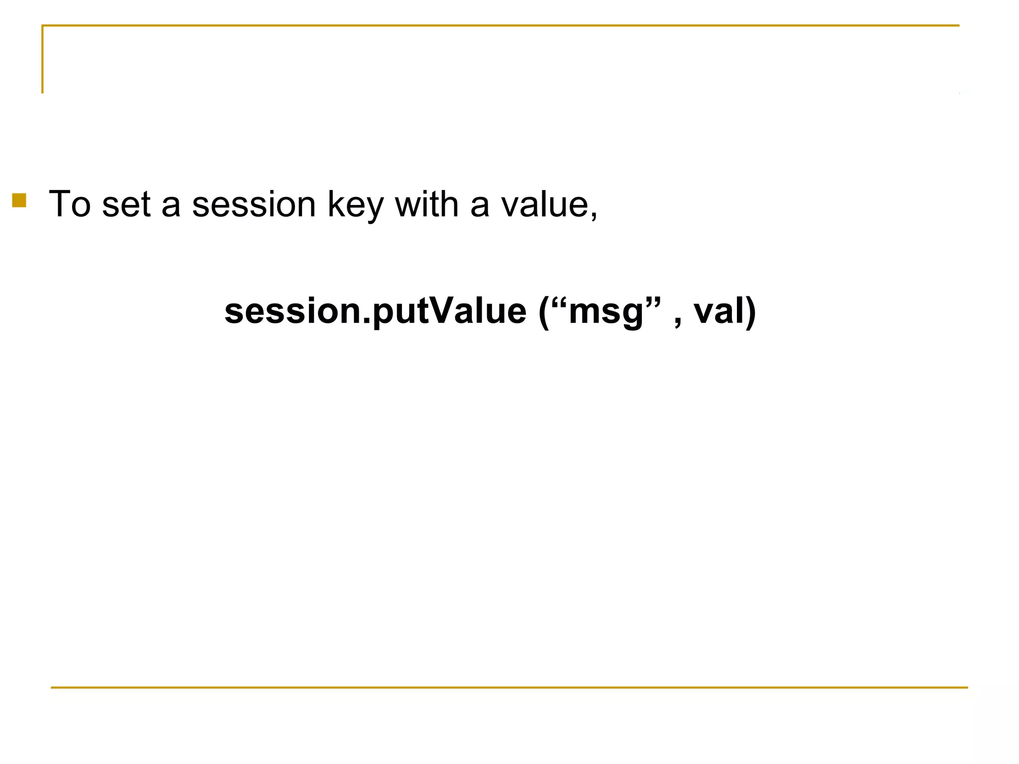  To set a session key with a value,
session.putValue (“msg” , val)
 