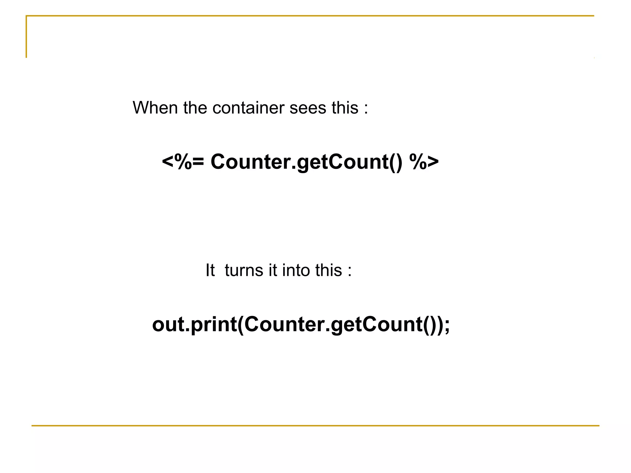 When the container sees this :
<%= Counter.getCount() %>
It turns it into this :
out.print(Counter.getCount());
 