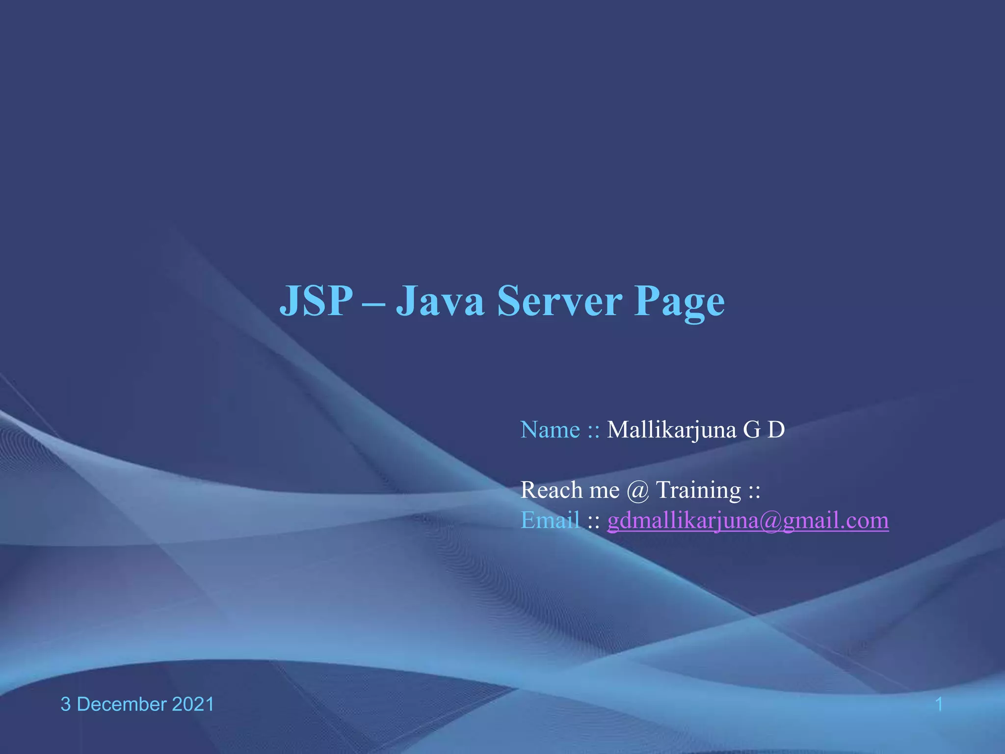 3 December 2021 1 JSP – Java Server Page Name :: Mallikarjuna G D Reach me @ Training :: Email :: gdmallikarjuna@gmail.com 