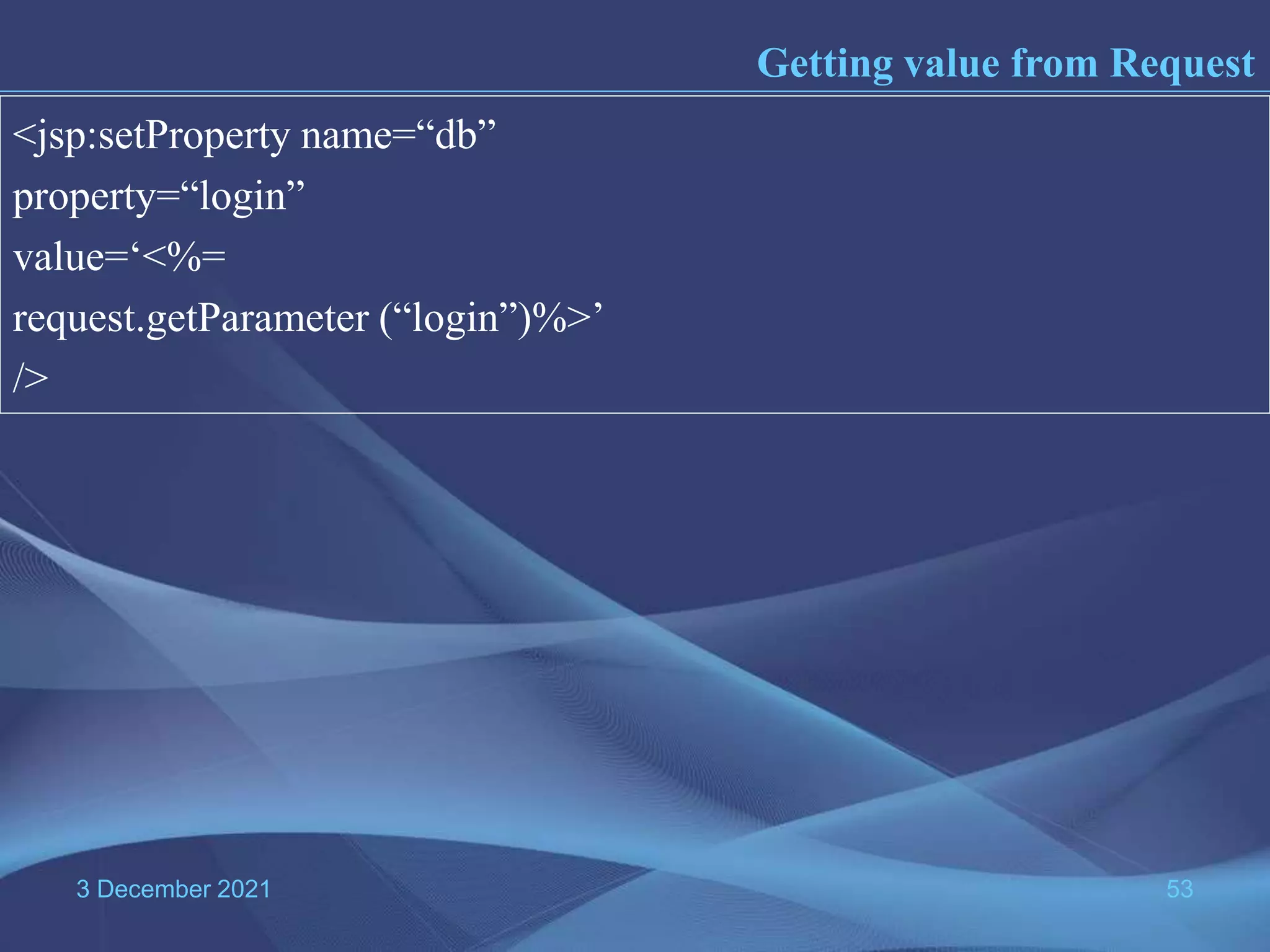 3 December 2021 53 <jsp:setProperty name=“db” property=“login” value=‘<%= request.getParameter (“login”)%>’ /> Getting value from Request 