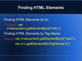 Finding HTML Elements
Finding HTML Elements by Id :
Example: var
x=document.getElementById("intro");
Finding HTML Elements by Tag Name:
Example: var x=document.getElementById("main");
var y=x.getElementsByTagName("p");
 