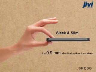 Sleek & Slim
it is 9.9 mm slim that makes it so sleek
 
