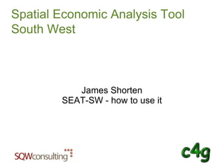 Spatial Economic Analysis Tool South West James Shorten SEAT-SW - how to use it 
