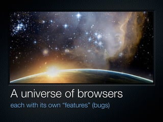 A universe of browsers
each with its own “features” (bugs)
 