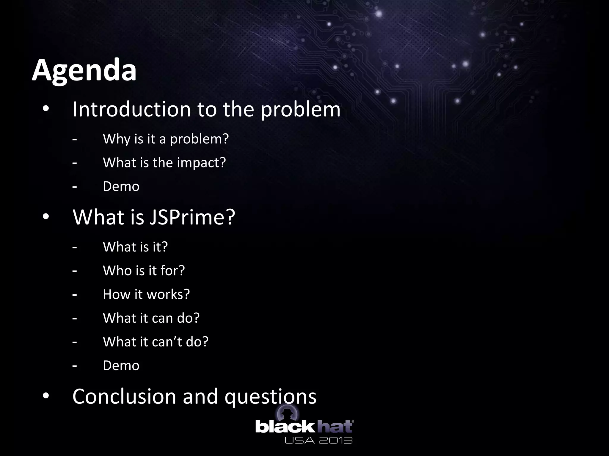 Agenda
• Introduction to the problem
- Why is it a problem?
- What is the impact?
- Demo
• What is JSPrime?
- What is it?
- Who is it for?
- How it works?
- What it can do?
- What it can’t do?
- Demo
• Conclusion and questions