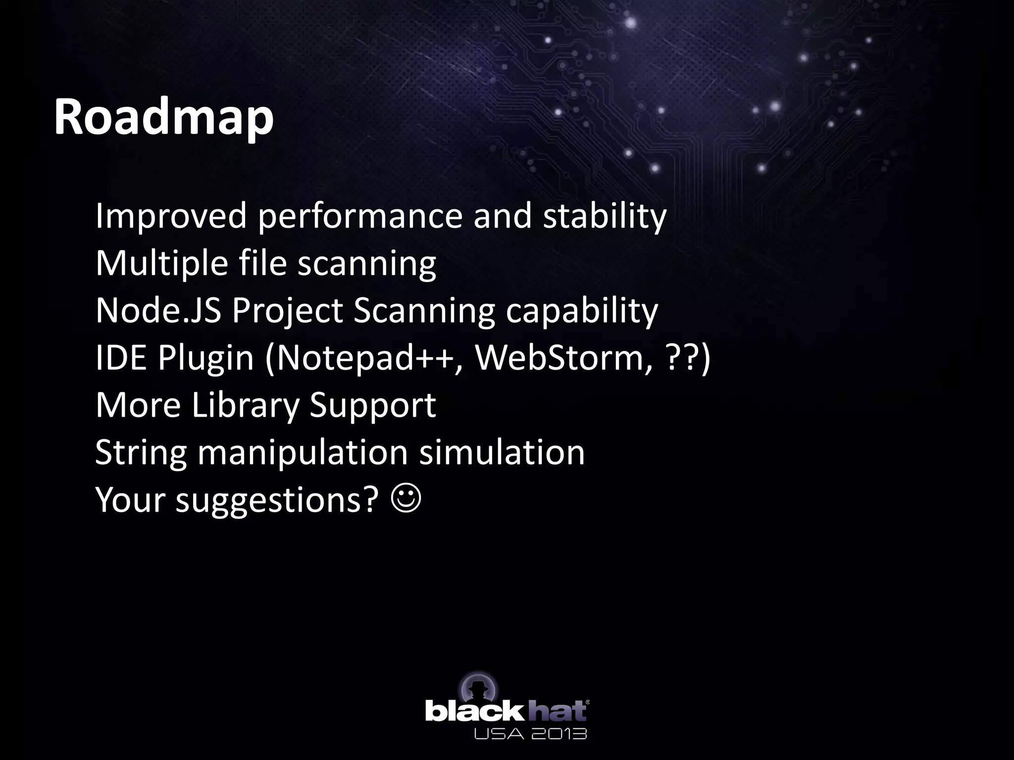 Roadmap
Improved performance and stability
Multiple file scanning
Node.JS Project Scanning capability
IDE Plugin (Notepad++, WebStorm, ??)
More Library Support
String manipulation simulation
Your suggestions? 